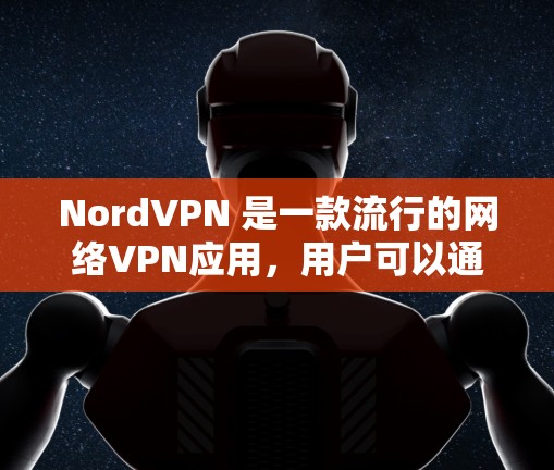 NordVPN 是一款流行的网络VPN应用,用户可以通过它访问国际互联网。如果你正在寻找最新的NordVPN版本,可以参考以下信息 NordVPN 是一款流行的网络VPN应用,用户可以通过它访问国际互联网。如果你正在寻找最新的NordVPN版本,可以参考以下信息