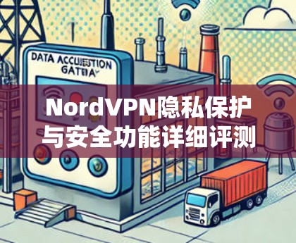 NordVPN隐私保护与安全功能详细评测 NordVPN隐私保护与安全功能详细评测