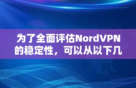 为了全面评估NordVPN的稳定性,可以从以下几个方面进行分析 为了全面评估NordVPN的稳定性,可以从以下几个方面进行分析