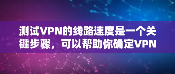 测试VPN的线路速度是一个关键步骤,可以帮助你确定VPN的服务是否稳定、可靠,并且符合你的需求。以下是一个简单的测试步骤,你可以按照以下内容进行 测试VPN的线路速度是一个关键步骤,可以帮助你确定VPN的服务是否稳定、可靠,并且符合你的需求。以下是一个简单的测试步骤,你可以按照以下内容进行