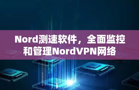 Nord测速软件,全面监控和管理NordVPN网络 Nord测速软件,全面监控和管理NordVPN网络