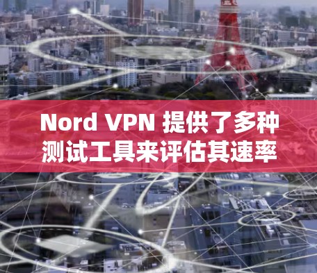 Nord VPN 提供了多种测试工具来评估其速率。以下是几种常见的测试工具