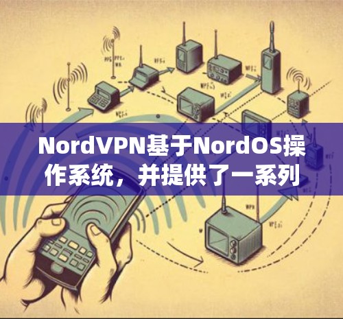 NordVPN基于NordOS操作系统,并提供了一系列稳定连接软件,这些软件主要用于优化和升级VPN连接体验。以下是这些稳定连接软件的详细介绍 NordVPN基于NordOS操作系统,并提供了一系列稳定连接软件,这些软件主要用于优化和升级VPN连接体验。以下是这些稳定连接软件的详细介绍