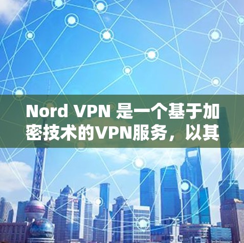 Nord VPN 是一个基于加密技术的VPN服务,以其高安全性、快速响应和可靠性的特点著称。以下是关于 NordVPN的详细体验 Nord VPN 是一个基于加密技术的VPN服务,以其高安全性、快速响应和可靠性的特点著称。以下是关于 NordVPN的详细体验