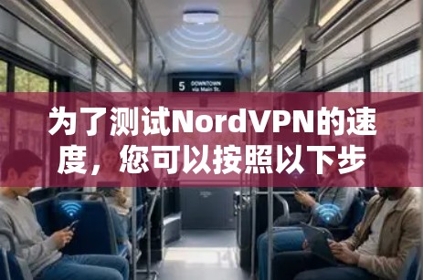 为了测试NordVPN的速度,您可以按照以下步骤进行 为了测试NordVPN的速度,您可以按照以下步骤进行
