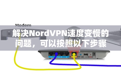 解决NordVPN速度变慢的问题,可以按照以下步骤进行 解决NordVPN速度变慢的问题,可以按照以下步骤进行