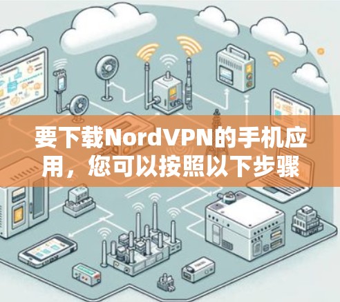 要下载NordVPN的手机应用,您可以按照以下步骤进行 要下载NordVPN的手机应用,您可以按照以下步骤进行