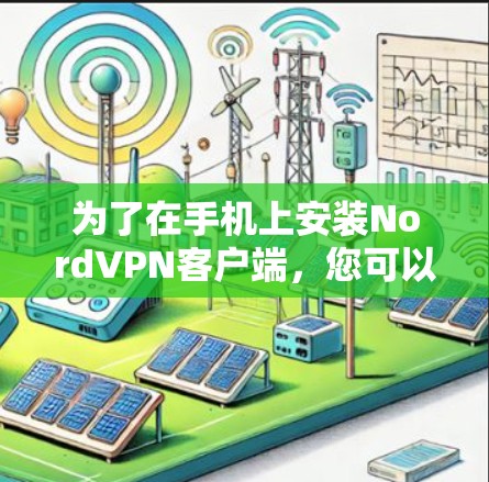 为了在手机上安装NordVPN客户端,您可以按照以下步骤操作 为了在手机上安装NordVPN客户端,您可以按照以下步骤操作