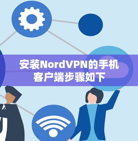 安装NordVPN的手机客户端步骤如下 安装NordVPN的手机客户端步骤如下