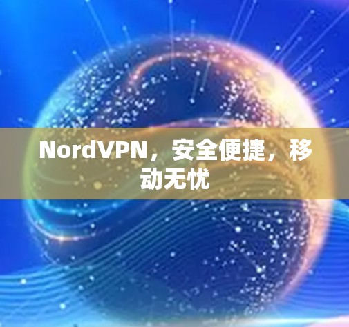 NordVPN,安全便捷,移动无忧 NordVPN,安全便捷,移动无忧