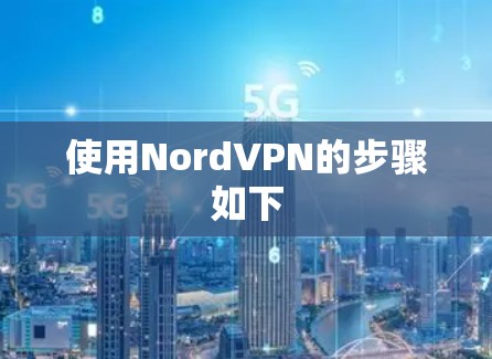 使用NordVPN的步骤如下 使用NordVPN的步骤如下