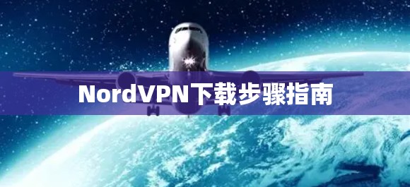 NordVPN下载步骤指南 NordVPN下载步骤指南