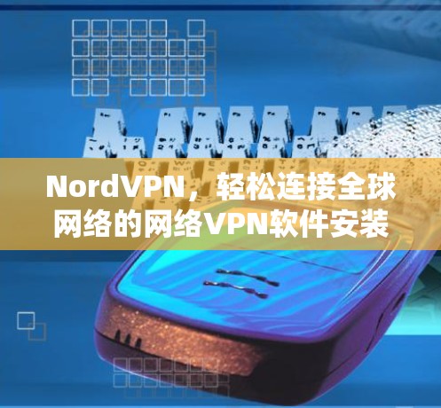 NordVPN,轻松连接全球网络的网络VPN软件安装指南 NordVPN,轻松连接全球网络的网络VPN软件安装指南