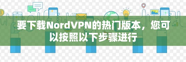 要下载NordVPN的热门版本,您可以按照以下步骤进行 要下载NordVPN的热门版本,您可以按照以下步骤进行