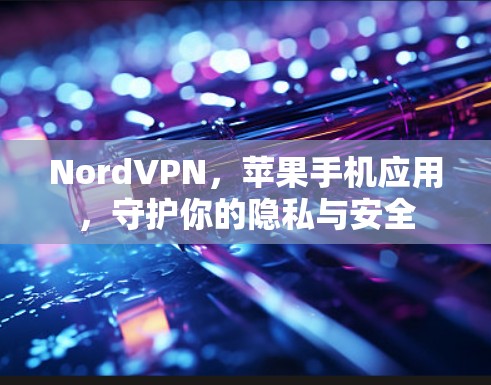 NordVPN,苹果手机应用,守护你的隐私与安全 NordVPN,苹果手机应用,守护你的隐私与安全