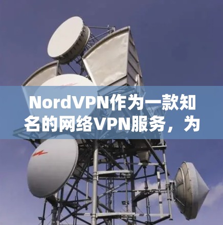 NordVPN作为一款知名的网络VPN服务，为苹果用户提供了便捷的网络连接体验。以下是推荐的苹果版NordVPN客户端的步骤说明