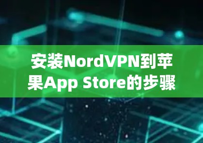 安装NordVPN到苹果App Store的步骤如下