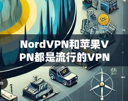 NordVPN和苹果VPN都是流行的VPN工具,但它们各有特点,适合不同的用户需求。以下是对它们的详细比较 NordVPN和苹果VPN都是流行的VPN工具,但它们各有特点,适合不同的用户需求。以下是对它们的详细比较