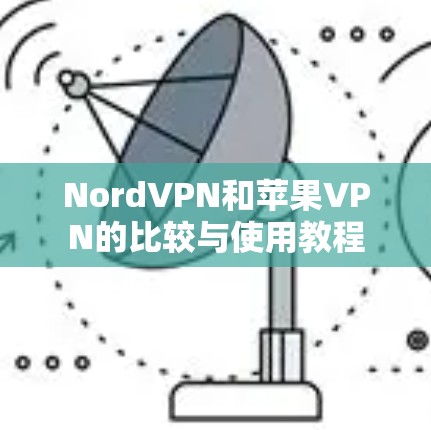 NordVPN和苹果VPN的比较与使用教程 NordVPN和苹果VPN的比较与使用教程