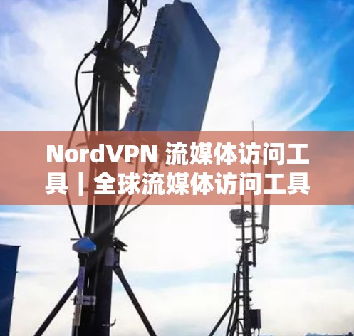 NordVPN 流媒体访问工具|全球流媒体访问工具 NordVPN 流媒体访问工具|全球流媒体访问工具