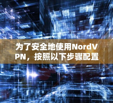 为了安全地使用NordVPN,按照以下步骤配置配置 为了安全地使用NordVPN,按照以下步骤配置配置