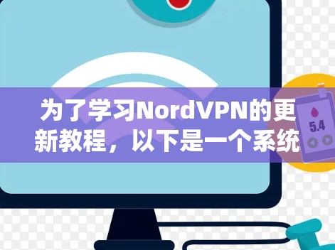 为了学习NordVPN的更新教程,以下是一个系统化的步骤指南 为了学习NordVPN的更新教程,以下是一个系统化的步骤指南