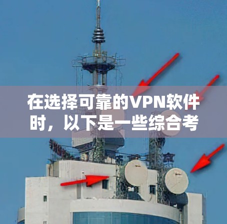 在选择可靠的VPN软件时,以下是一些综合考虑的因素 在选择可靠的VPN软件时,以下是一些综合考虑的因素