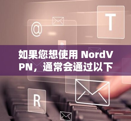 如果您想使用 NordVPN,通常会通过以下方式连接 如果您想使用 NordVPN,通常会通过以下方式连接