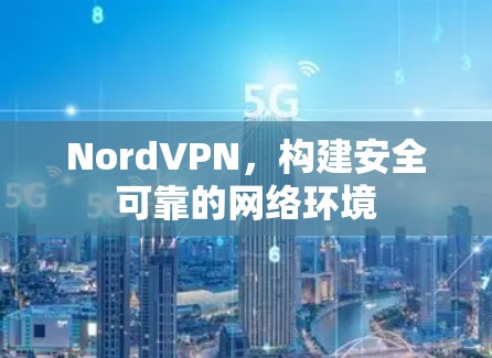 NordVPN,构建安全可靠的网络环境 NordVPN,构建安全可靠的网络环境