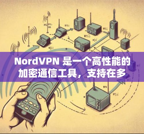 NordVPN 是一个高性能的加密通信工具,支持在多个设备上高效传输数据。以下是使用 NordVPN在不同平台上的方法 NordVPN 是一个高性能的加密通信工具,支持在多个设备上高效传输数据。以下是使用 NordVPN在不同平台上的方法