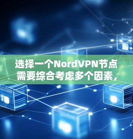 选择一个NordVPN节点需要综合考虑多个因素,包括网络环境、安全需求、预算以及配置。以下是逐步操作指南 选择一个NordVPN节点需要综合考虑多个因素,包括网络环境、安全需求、预算以及配置。以下是逐步操作指南