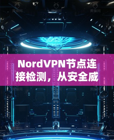 NordVPN节点连接检测，从安全威胁到网络优化的全面分析