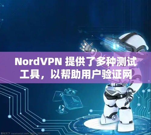 NordVPN 提供了多种测试工具,以帮助用户验证网络连接、测试防火墙功能、扫描防火墙漏洞等。以下是常见的测试工具及其功能 NordVPN 提供了多种测试工具,以帮助用户验证网络连接、测试防火墙功能、扫描防火墙漏洞等。以下是常见的测试工具及其功能