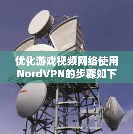 优化游戏视频网络使用NordVPN的步骤如下 优化游戏视频网络使用NordVPN的步骤如下
