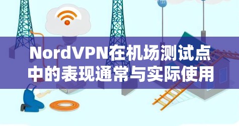 NordVPN在机场测试点中的表现通常与实际使用场景相关，具体测试点和排行可能会因平台的本地测试环境而有所不同。以下是一些可能涉及的测试点及其排行，以及NordVPN在机场测试中的常见表现