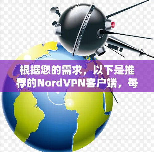 根据您的需求,以下是推荐的NordVPN客户端,每个版本针对不同设备进行了优化 根据您的需求,以下是推荐的NordVPN客户端,每个版本针对不同设备进行了优化
