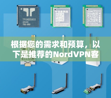 根据您的需求和预算,以下是推荐的NordVPN客户端的列表,每个推荐都针对不同的用户需求和预算 根据您的需求和预算,以下是推荐的NordVPN客户端的列表,每个推荐都针对不同的用户需求和预算