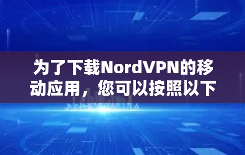 为了下载NordVPN的移动应用,您可以按照以下步骤进行 为了下载NordVPN的移动应用,您可以按照以下步骤进行
