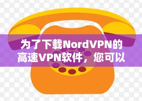 为了下载NordVPN的高速VPN软件,您可以按照以下步骤进行操作 为了下载NordVPN的高速VPN软件,您可以按照以下步骤进行操作
