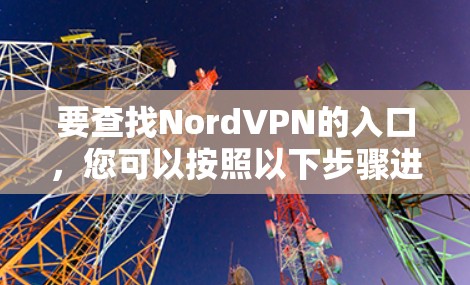 要查找NordVPN的入口,您可以按照以下步骤进行 要查找NordVPN的入口,您可以按照以下步骤进行