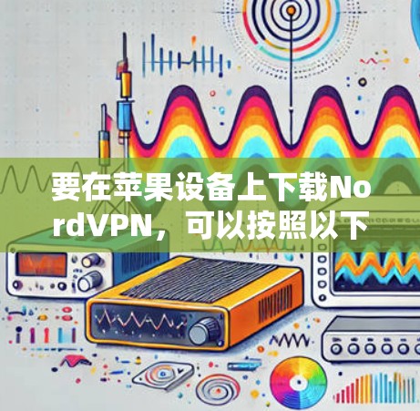 要在苹果设备上下载NordVPN,可以按照以下步骤操作 要在苹果设备上下载NordVPN,可以按照以下步骤操作