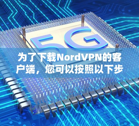为了下载NordVPN的客户端,您可以按照以下步骤进行 为了下载NordVPN的客户端,您可以按照以下步骤进行