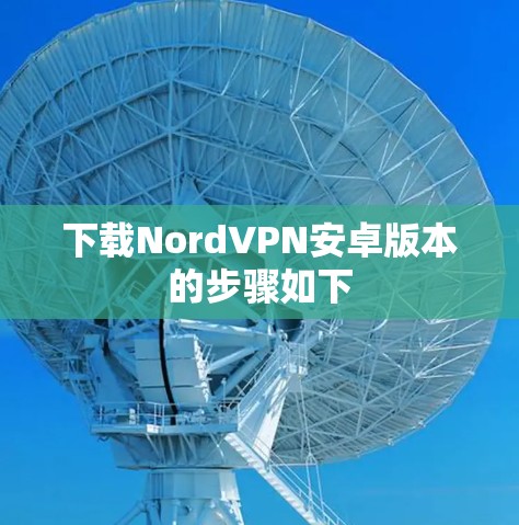下载NordVPN安卓版本的步骤如下 下载NordVPN安卓版本的步骤如下