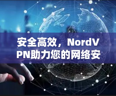 安全高效,NordVPN助力您的网络安全 安全高效,NordVPN助力您的网络安全