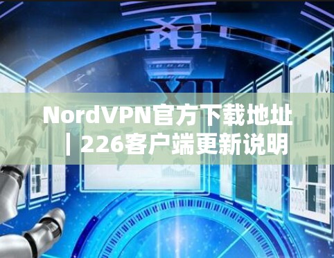 NordVPN官方下载地址|226客户端更新说明 NordVPN官方下载地址|226客户端更新说明