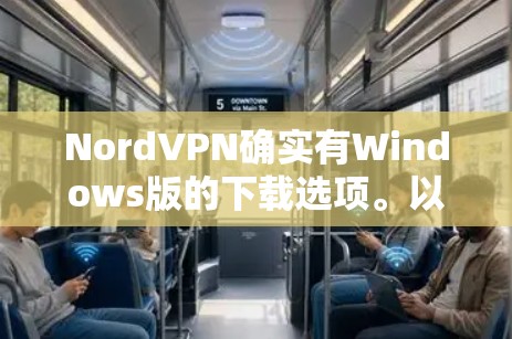 NordVPN确实有Windows版的下载选项。以下是获取Windows版NordVPN的步骤 NordVPN确实有Windows版的下载选项。以下是获取Windows版NordVPN的步骤