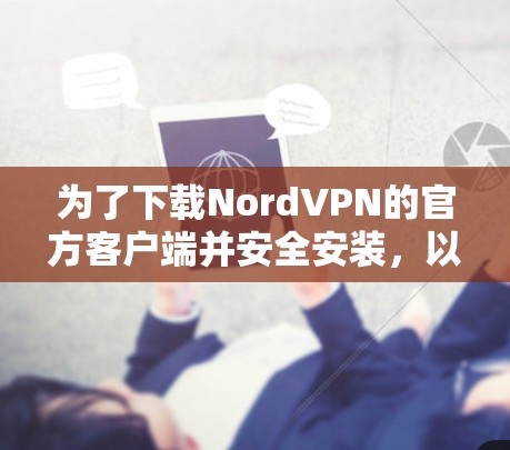 为了下载NordVPN的官方客户端并安全安装,以下步骤是建议的 为了下载NordVPN的官方客户端并安全安装,以下步骤是建议的