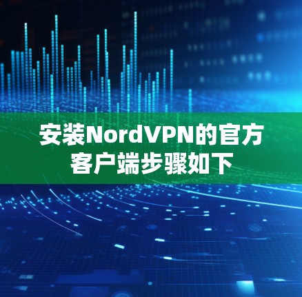 安装NordVPN的官方客户端步骤如下 安装NordVPN的官方客户端步骤如下
