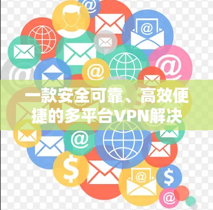 一款安全可靠、高效便捷的多平台VPN解决方案 一款安全可靠、高效便捷的多平台VPN解决方案
