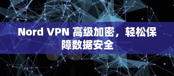 Nord VPN 高级加密,轻松保障数据安全 Nord VPN 高级加密,轻松保障数据安全